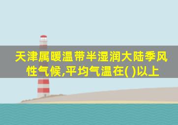 天津属暖温带半湿润大陆季风性气候,平均气温在( )以上